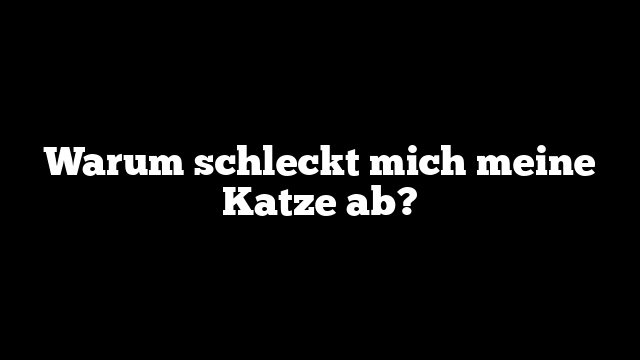 Warum schleckt mich meine Katze ab?